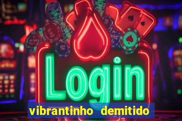 vibrantinho demitido do alterosa esporte