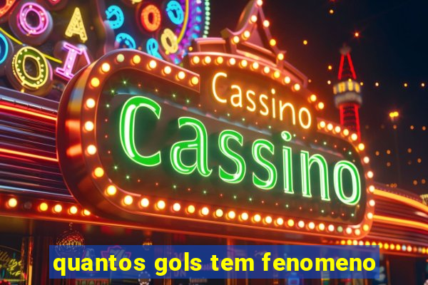 quantos gols tem fenomeno