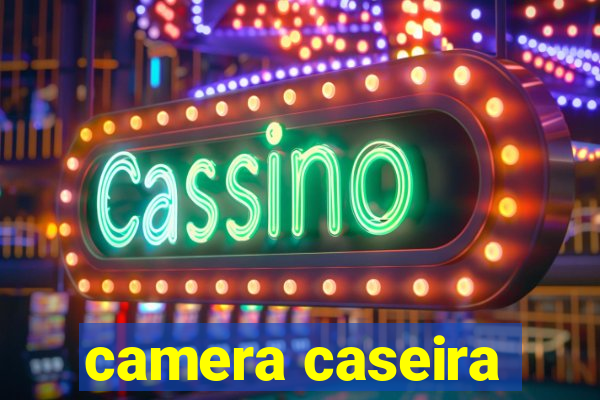 camera caseira