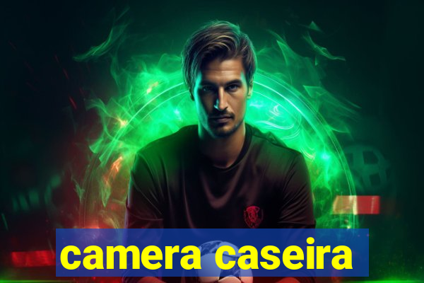 camera caseira