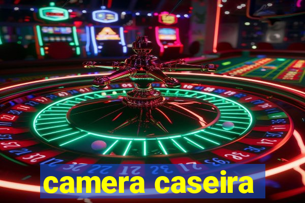 camera caseira