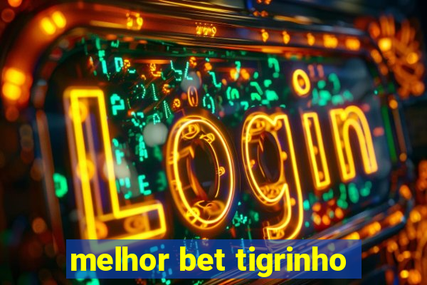 melhor bet tigrinho