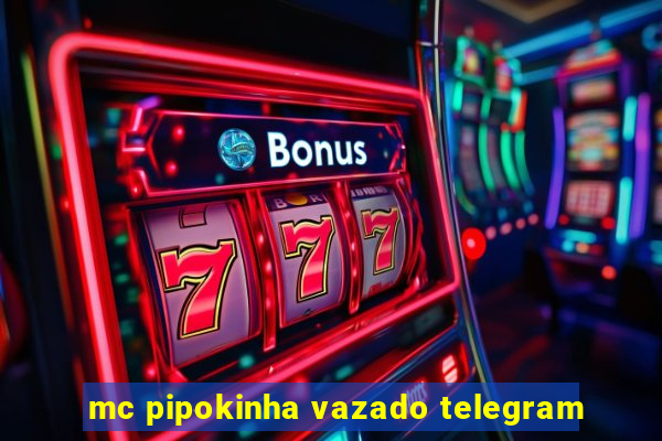 mc pipokinha vazado telegram