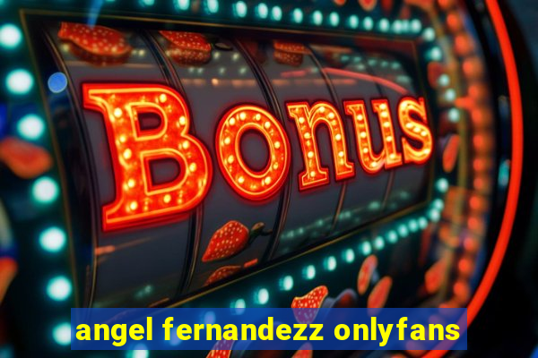 angel fernandezz onlyfans