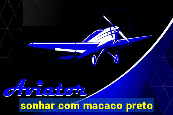 sonhar com macaco preto