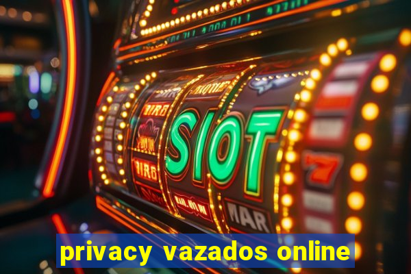 privacy vazados online