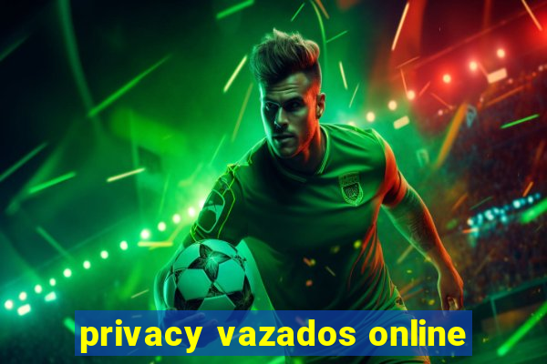 privacy vazados online