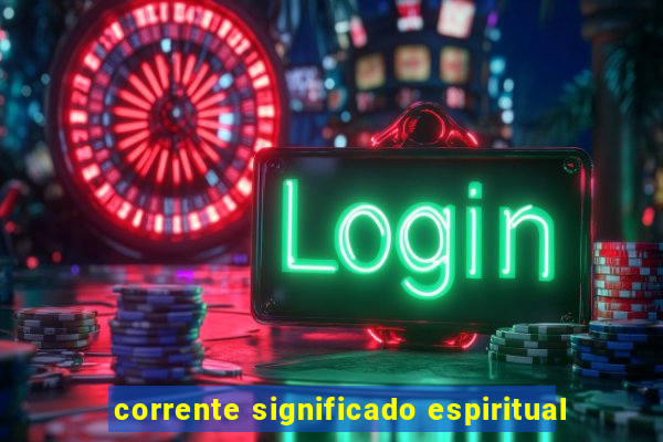 corrente significado espiritual