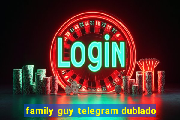 family guy telegram dublado