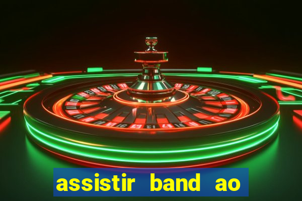 assistir band ao vivo gratis