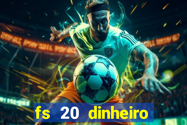 fs 20 dinheiro infinito download