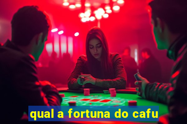 qual a fortuna do cafu