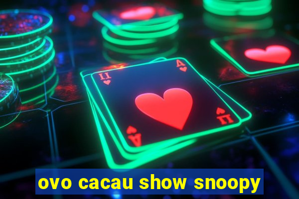 ovo cacau show snoopy