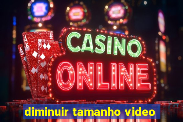 diminuir tamanho video