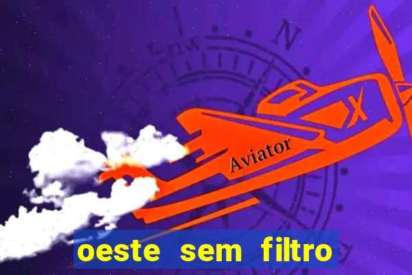 oeste sem filtro hoje ao vivo