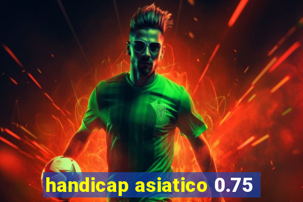 handicap asiatico 0.75