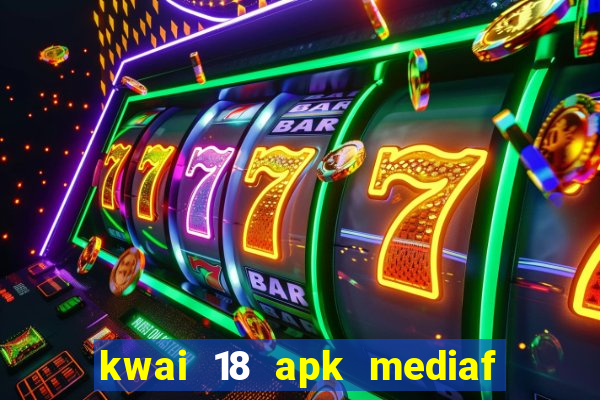 kwai 18 apk mediaf  re