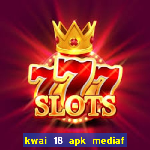 kwai 18 apk mediaf  re