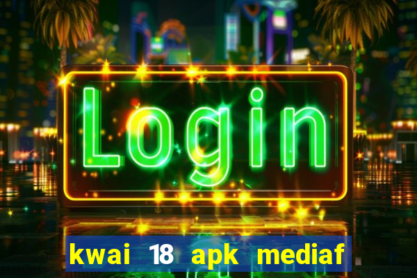 kwai 18 apk mediaf  re