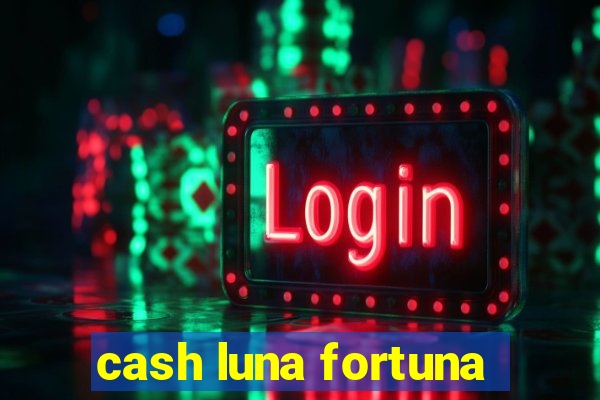 cash luna fortuna