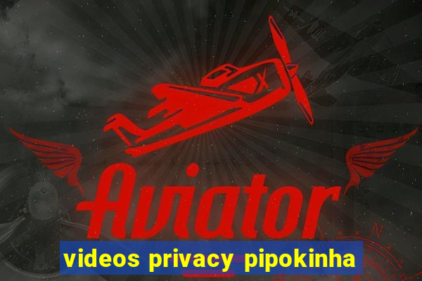 videos privacy pipokinha