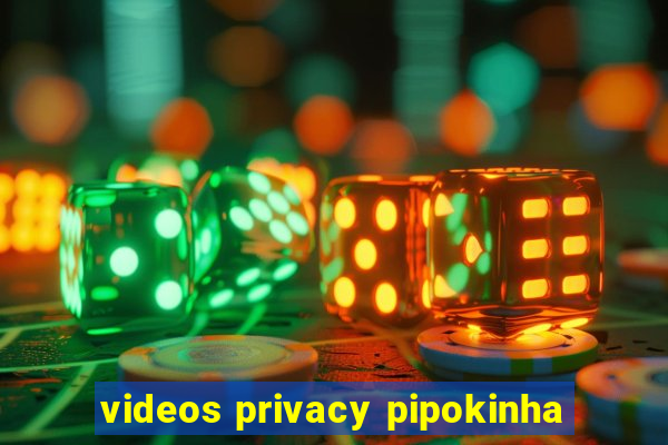 videos privacy pipokinha