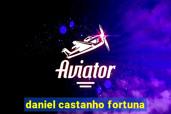 daniel castanho fortuna