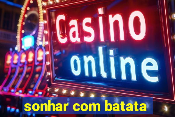 sonhar com batata