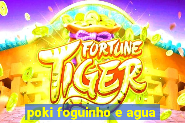 poki foguinho e agua