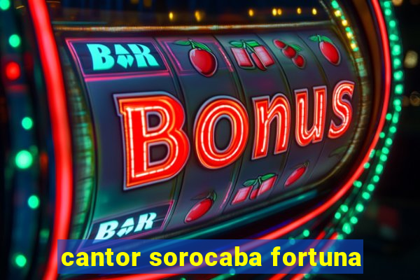 cantor sorocaba fortuna