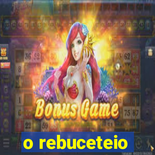 o rebuceteio