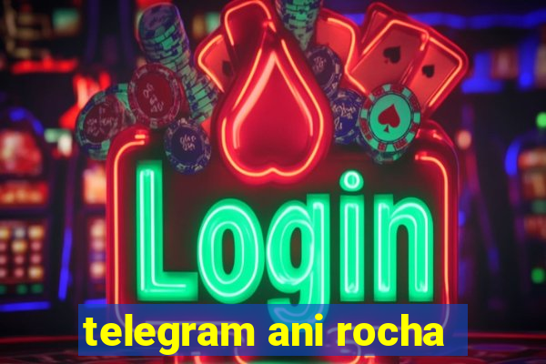 telegram ani rocha