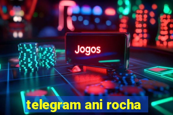 telegram ani rocha