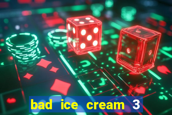 bad ice cream 3 no jogos 360