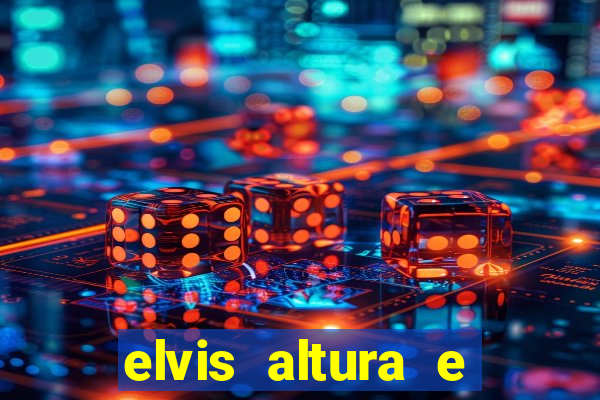 elvis altura e peso elvis presley altura