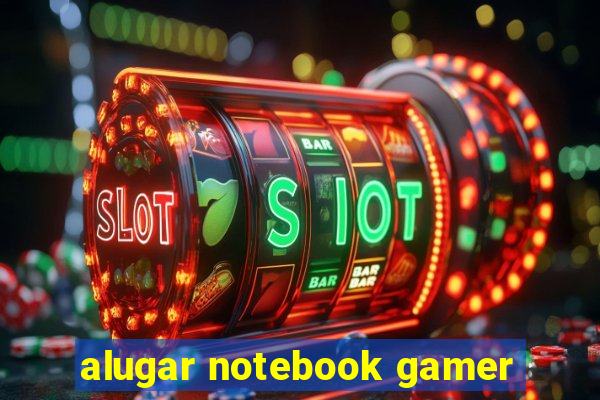 alugar notebook gamer