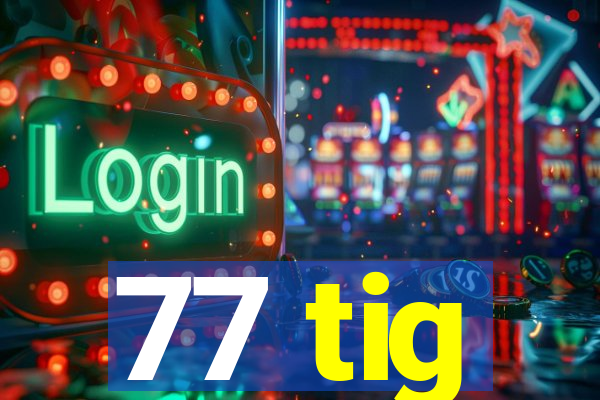 77 tig