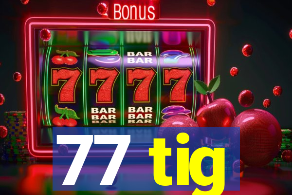 77 tig