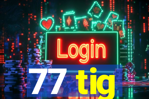 77 tig