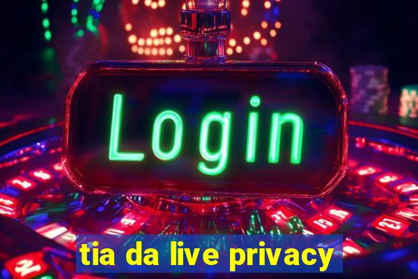 tia da live privacy