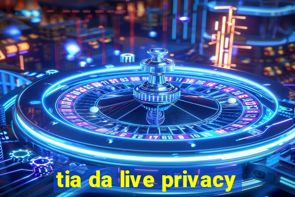 tia da live privacy