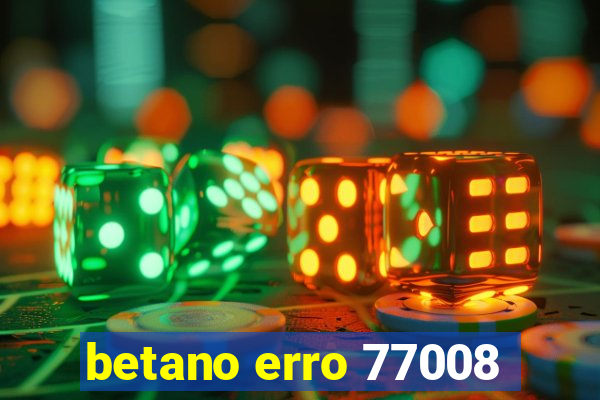 betano erro 77008