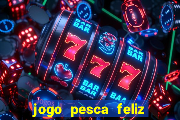 jogo pesca feliz que ganha dinheiro