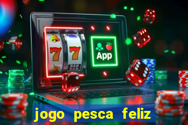 jogo pesca feliz que ganha dinheiro