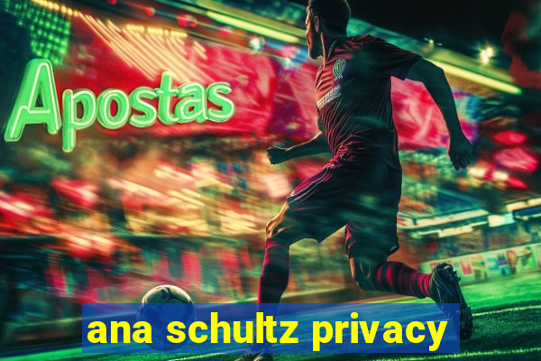 ana schultz privacy