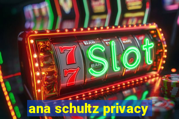 ana schultz privacy