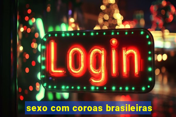 sexo com coroas brasileiras