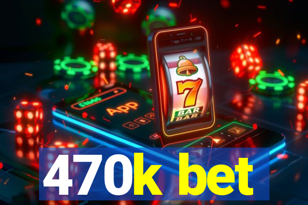 470k bet