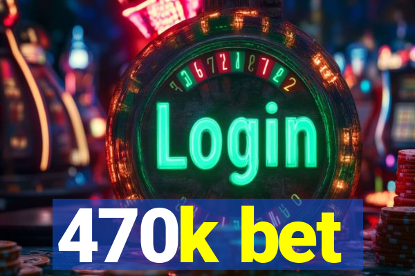 470k bet