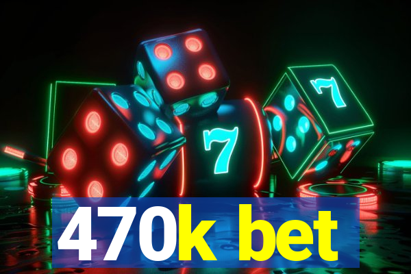 470k bet